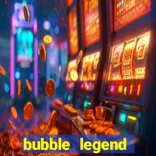 bubble legend ganhar dinheiro